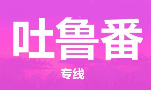 成都到吐鲁番物流专线-成都到吐鲁番货运-直达快运-