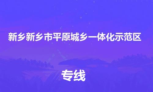 新丰县到新乡新乡市平原城乡一体化示范区危险品物流-新丰县到新乡新乡市平原城乡一体化示范区危险品运输专线-涂料树脂专业货运欢迎访问