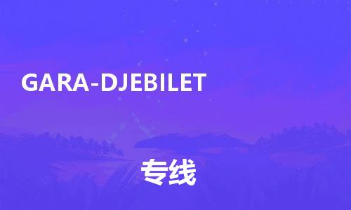 广州到GARA-DJEBILET物流专线-广州至GARA-DJEBILET货运-快速、安全