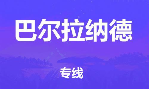 广州到巴尔拉纳德物流专线-一路顺风！广州至巴尔拉纳德货运