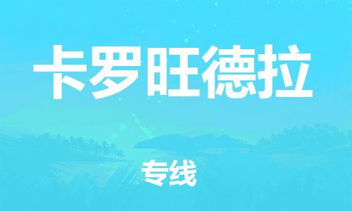 广州到卡罗旺德拉物流-广州至卡罗旺德拉货运专注一条路，做好每一步