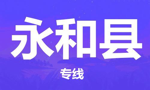 南海区到永和县物流公司-南海区至永和县专线绿色环保物流专线
