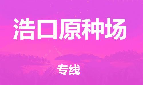 长安镇到浩口原种场物流专线-浩口原种场到长安镇货运-欢迎合作