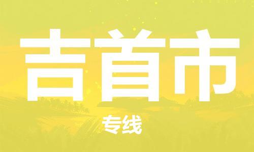 南海区到吉首市物流公司-南海区到吉首市专线（今日/报价）